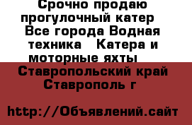 Срочно продаю прогулочный катер - Все города Водная техника » Катера и моторные яхты   . Ставропольский край,Ставрополь г.